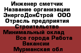 Инженер-сметчик › Название организации ­ ЭнергоДонСтрой, ООО › Отрасль предприятия ­ Строительство › Минимальный оклад ­ 35 000 - Все города Работа » Вакансии   . Мурманская обл.,Апатиты г.